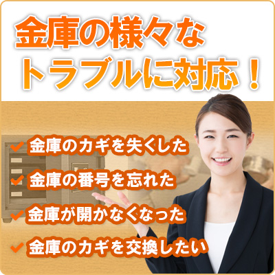 金庫のカギを失くした　金庫の番号を忘れた　金庫が開かなくなった　金庫のカギを交換したい　金庫の様々なトラブルに対応！