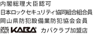 内閣総理大臣認可 日本ロックセキュリティ協同組合組合員 岡山県防犯設備業防犯協会会員 カバクラブ加盟店