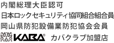 内閣総理大臣認可 日本ロックセキュリティ協同組合組合員 岡山県防犯設備業防犯協会会員 カバクラブ加盟店